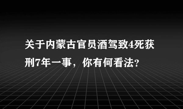 关于内蒙古官员酒驾致4死获刑7年一事，你有何看法？