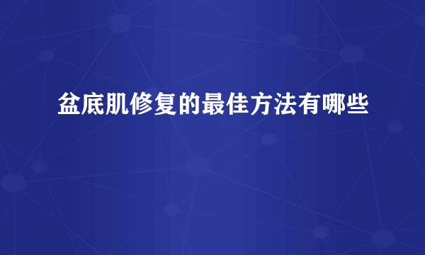 盆底肌修复的最佳方法有哪些