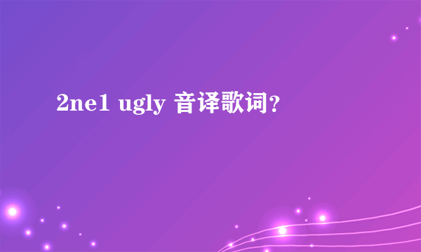 2ne1 ugly 音译歌词？