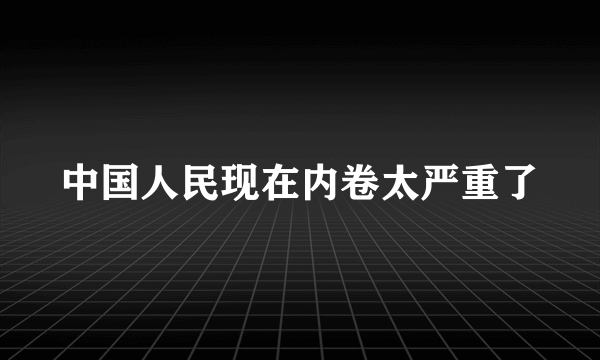 中国人民现在内卷太严重了