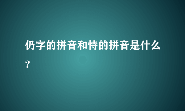 仍字的拼音和恃的拼音是什么？