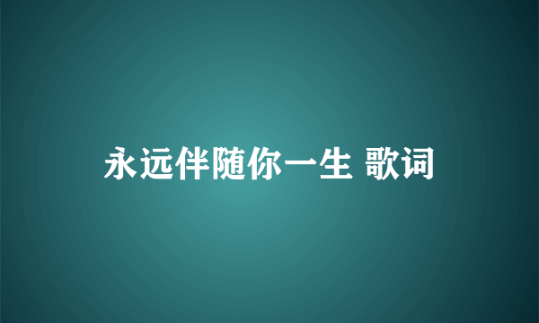 永远伴随你一生 歌词