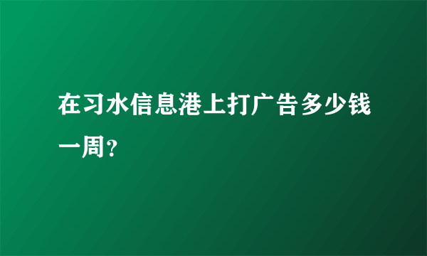 在习水信息港上打广告多少钱一周？