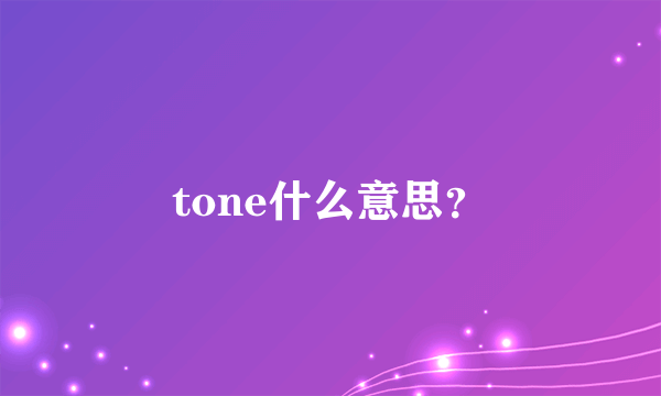 tone什么意思？