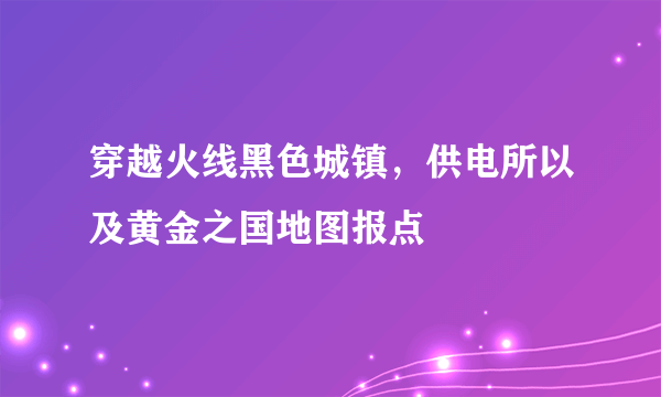 穿越火线黑色城镇，供电所以及黄金之国地图报点