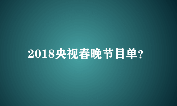 2018央视春晚节目单？