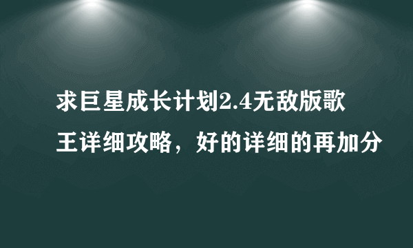 求巨星成长计划2.4无敌版歌王详细攻略，好的详细的再加分