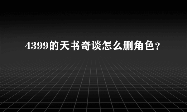 4399的天书奇谈怎么删角色？