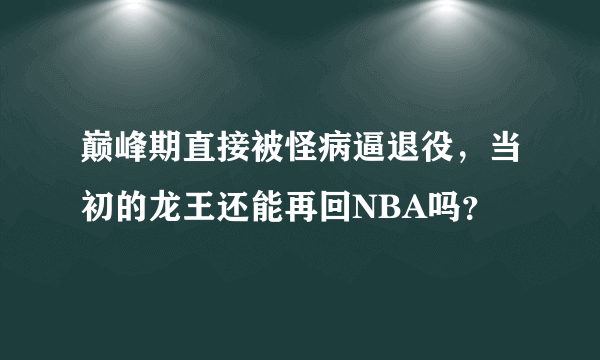 巅峰期直接被怪病逼退役，当初的龙王还能再回NBA吗？