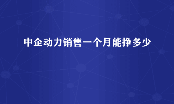 中企动力销售一个月能挣多少