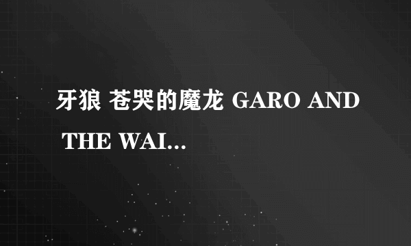 牙狼 苍哭的魔龙 GARO AND THE WAILING DRAGON怎么样