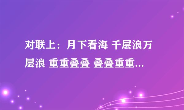 对联上：月下看海 千层浪万层浪 重重叠叠 叠叠重重 声声泣