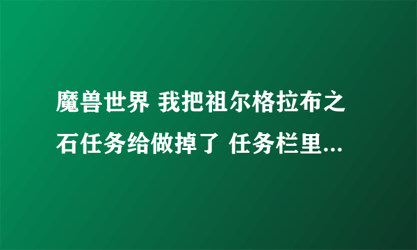 魔兽世界 我把祖尔格拉布之石任务给做掉了 任务栏里只剩了个布巴温之魂 愁苦于怎么继续任务 求解 谢谢