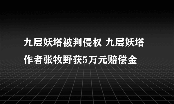 九层妖塔被判侵权 九层妖塔作者张牧野获5万元赔偿金