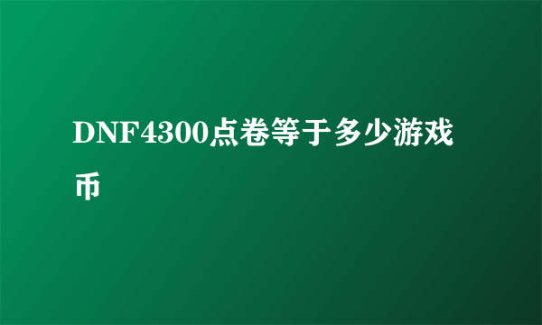 DNF4300点卷等于多少游戏币