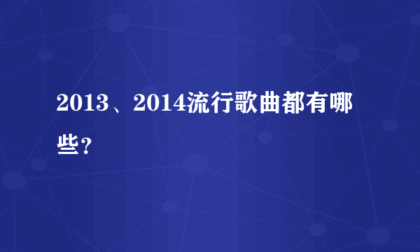 2013、2014流行歌曲都有哪些？