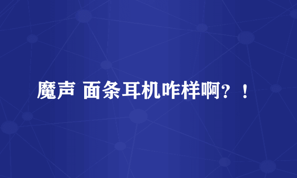 魔声 面条耳机咋样啊？！