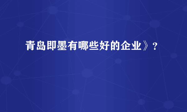 青岛即墨有哪些好的企业》？