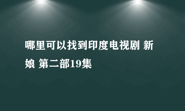 哪里可以找到印度电视剧 新娘 第二部19集