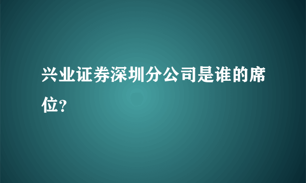 兴业证券深圳分公司是谁的席位？