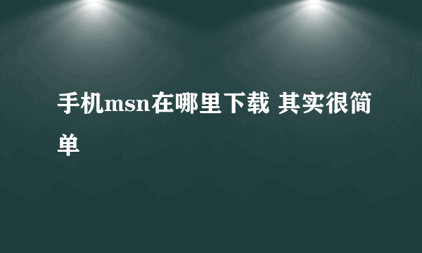 手机msn在哪里下载 其实很简单