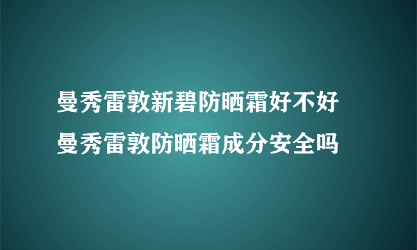 曼秀雷敦新碧防晒霜好不好 曼秀雷敦防晒霜成分安全吗