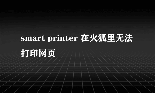 smart printer 在火狐里无法打印网页