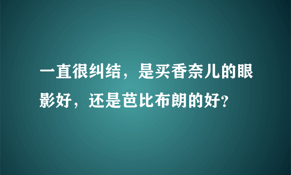 一直很纠结，是买香奈儿的眼影好，还是芭比布朗的好？