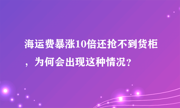 海运费暴涨10倍还抢不到货柜，为何会出现这种情况？