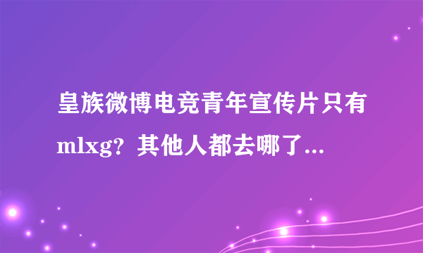 皇族微博电竞青年宣传片只有mlxg？其他人都去哪了?还是暗示mlxg不会归队吗？