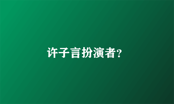 许子言扮演者？