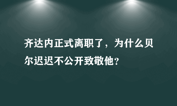 齐达内正式离职了，为什么贝尔迟迟不公开致敬他？