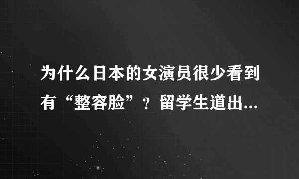 为什么日本的女演员很少看到有“整容脸”？留学生道出背后的实情