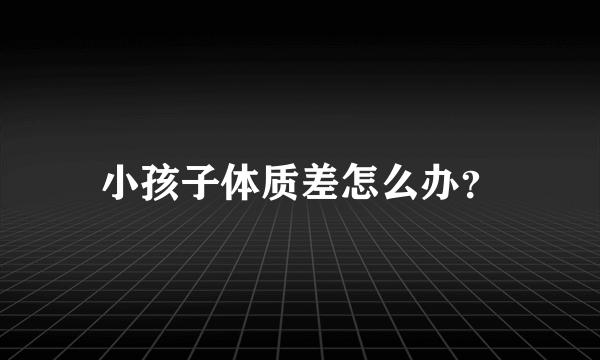 小孩子体质差怎么办？