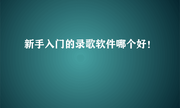 新手入门的录歌软件哪个好！