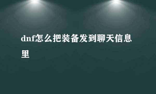 dnf怎么把装备发到聊天信息里