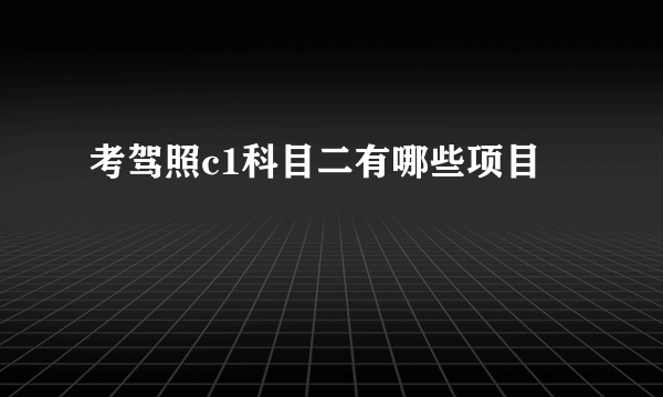 考驾照c1科目二有哪些项目