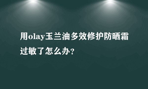 用olay玉兰油多效修护防晒霜过敏了怎么办？