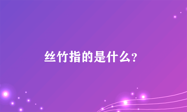 丝竹指的是什么？