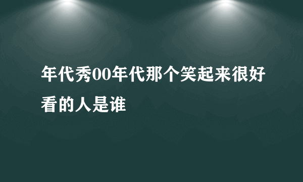 年代秀00年代那个笑起来很好看的人是谁