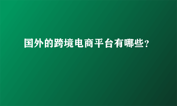 国外的跨境电商平台有哪些？