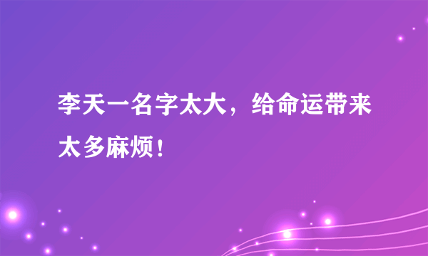 李天一名字太大，给命运带来太多麻烦！