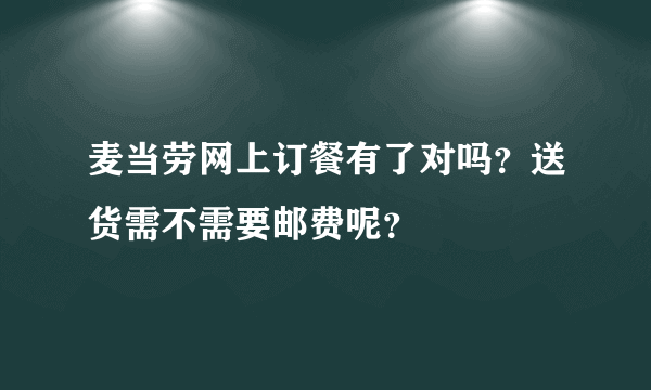 麦当劳网上订餐有了对吗？送货需不需要邮费呢？