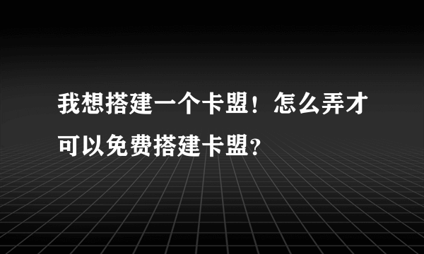 我想搭建一个卡盟！怎么弄才可以免费搭建卡盟？