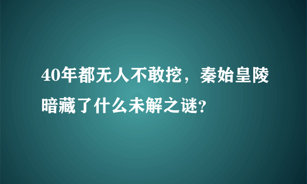 40年都无人不敢挖，秦始皇陵暗藏了什么未解之谜？