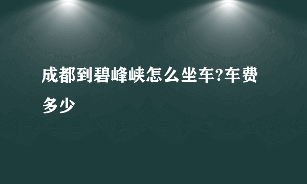 成都到碧峰峡怎么坐车?车费多少