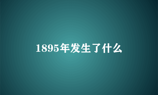 1895年发生了什么