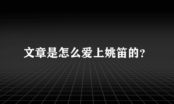 文章是怎么爱上姚笛的？