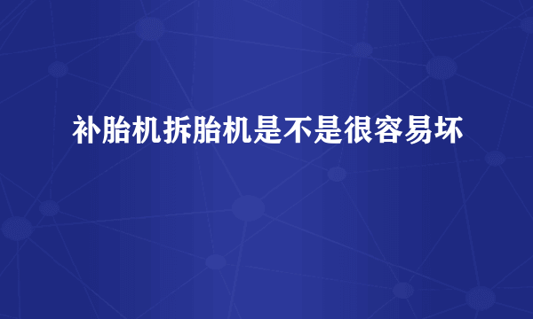 补胎机拆胎机是不是很容易坏