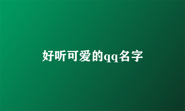 好听可爱的qq名字